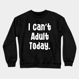 Adult Humor I Can’t Adult Today Crewneck Sweatshirt